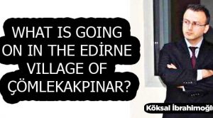 WHAT IS GOING ON IN THE EDİRNE VILLAGE OF ÇÖMLEKAKPINAR?