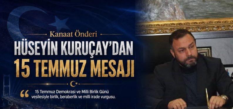 Kanaat Önderi Hüseyin Kuruçay’dan 15 Temmuz Demokrasi ve Milli Birlik Günü Mesajı
